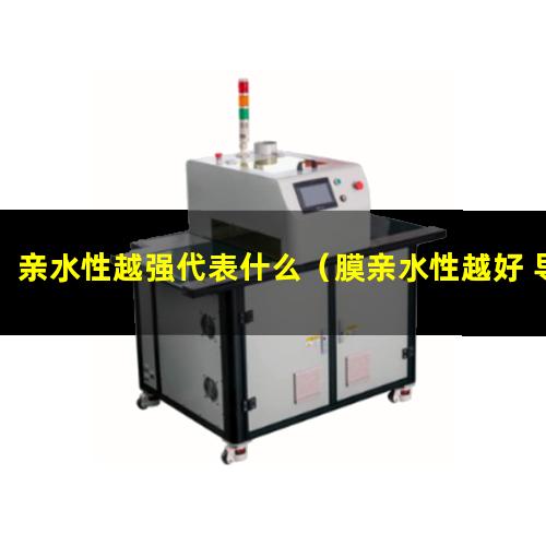 亲水性越强代表什么（膜亲水性越好 导电性越好）
